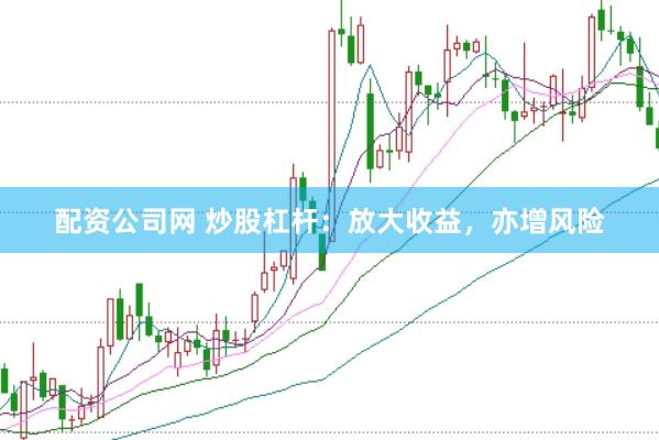 配资公司网 炒股杠杆：放大收益，亦增风险
