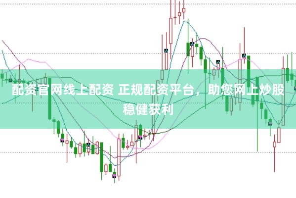 配资官网线上配资 正规配资平台，助您网上炒股稳健获利