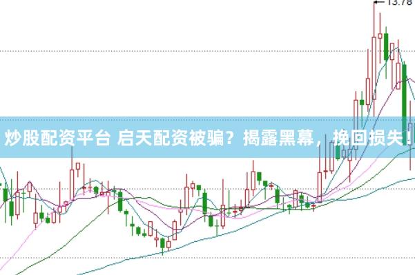炒股配资平台 启天配资被骗？揭露黑幕，挽回损失！