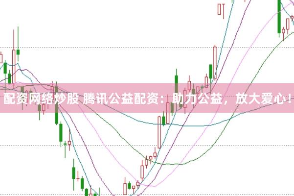 配资网络炒股 腾讯公益配资：助力公益，放大爱心！
