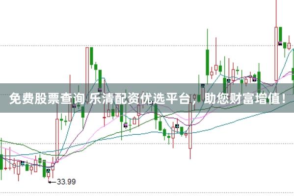 免费股票查询 乐清配资优选平台，助您财富增值！