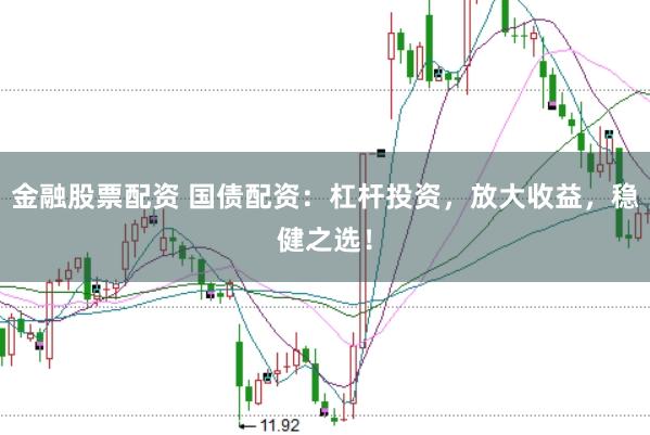 金融股票配资 国债配资：杠杆投资，放大收益，稳健之选！