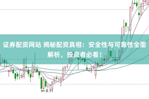 证券配资网站 揭秘配资真相：安全性与可靠性全面解析，投资者必看！