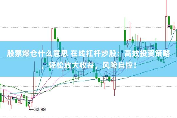 股票爆仓什么意思 在线杠杆炒股：高效投资策略，轻松放大收益，风险自控！