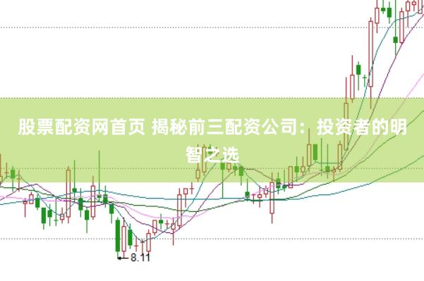 股票配资网首页 揭秘前三配资公司：投资者的明智之选