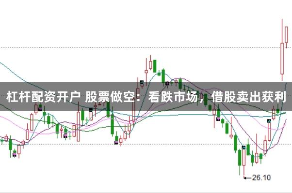 杠杆配资开户 股票做空：看跌市场，借股卖出获利