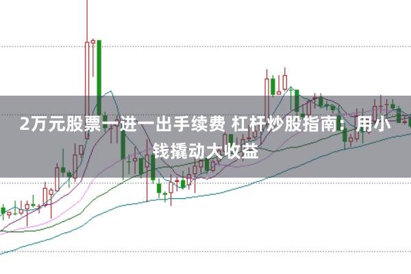 2万元股票一进一出手续费 杠杆炒股指南：用小钱撬动大收益