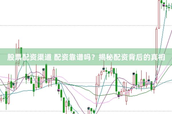 股票配资渠道 配资靠谱吗？揭秘配资背后的真相