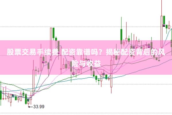 股票交易手续费 配资靠谱吗？揭秘配资背后的风险与收益
