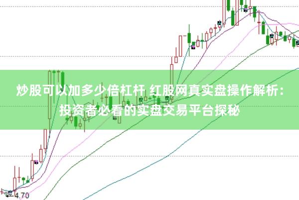 炒股可以加多少倍杠杆 红股网真实盘操作解析：投资者必看的实盘交易平台探秘