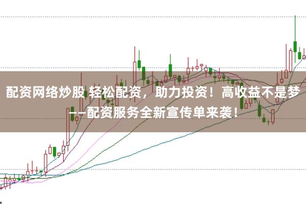 配资网络炒股 轻松配资，助力投资！高收益不是梦——配资服务全新宣传单来袭！