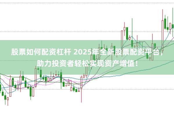 股票如何配资杠杆 2025年全新股票配资平台，助力投资者轻松实现资产增值！