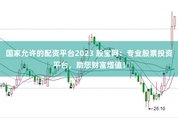国家允许的配资平台2023 股宝网：专业股票投资平台，助您财富增值！