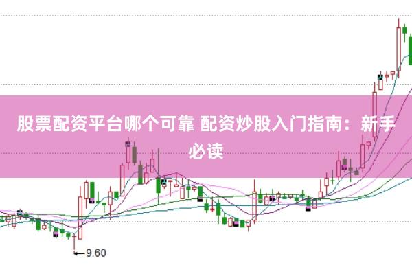 股票配资平台哪个可靠 配资炒股入门指南：新手必读