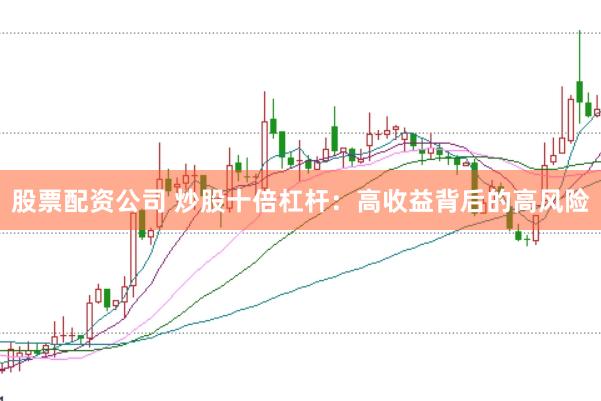 股票配资公司 炒股十倍杠杆：高收益背后的高风险