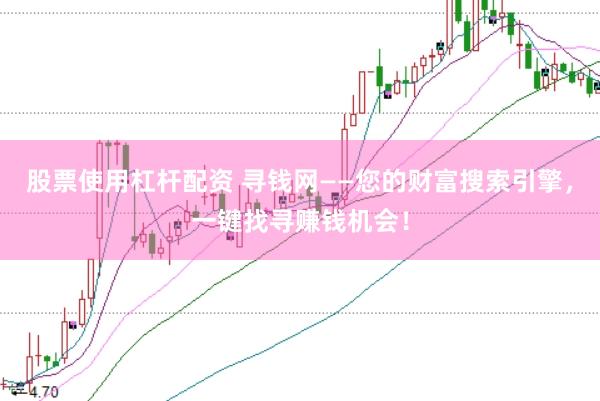 股票使用杠杆配资 寻钱网——您的财富搜索引擎，一键找寻赚钱机会！