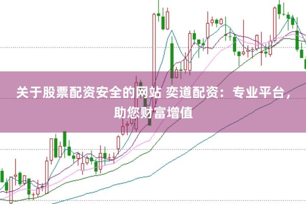关于股票配资安全的网站 奕道配资：专业平台，助您财富增值