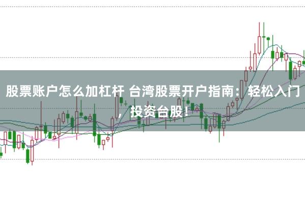 股票账户怎么加杠杆 台湾股票开户指南：轻松入门，投资台股！