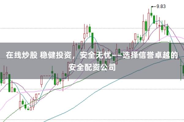 在线炒股 稳健投资，安全无忧——选择信誉卓越的安全配资公司