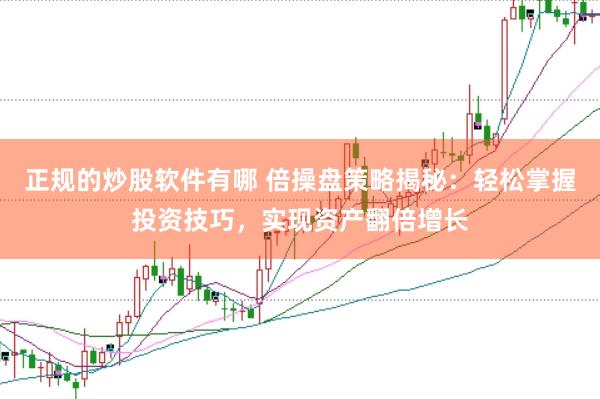 正规的炒股软件有哪 倍操盘策略揭秘：轻松掌握投资技巧，实现资产翻倍增长