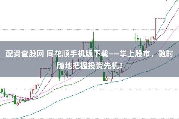 配资查股网 同花顺手机版下载——掌上股市，随时随地把握投资先机！