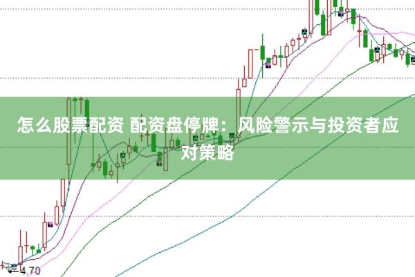 怎么股票配资 配资盘停牌：风险警示与投资者应对策略