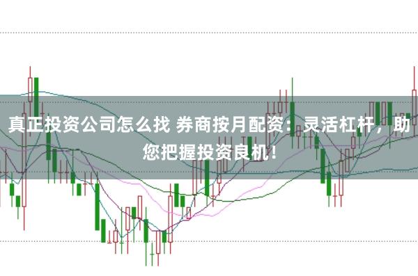 真正投资公司怎么找 券商按月配资：灵活杠杆，助您把握投资良机！