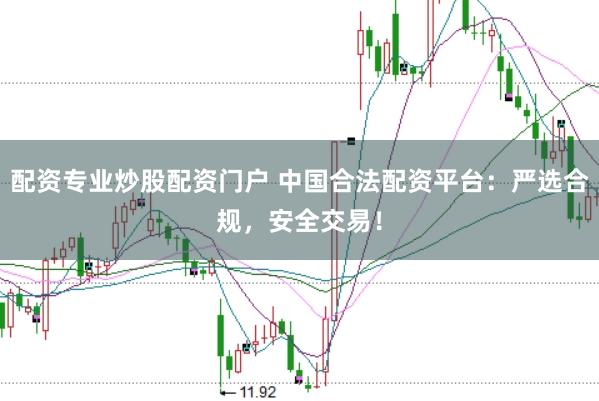 配资专业炒股配资门户 中国合法配资平台：严选合规，安全交易！