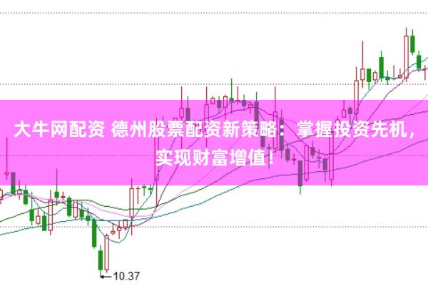 大牛网配资 德州股票配资新策略：掌握投资先机，实现财富增值！