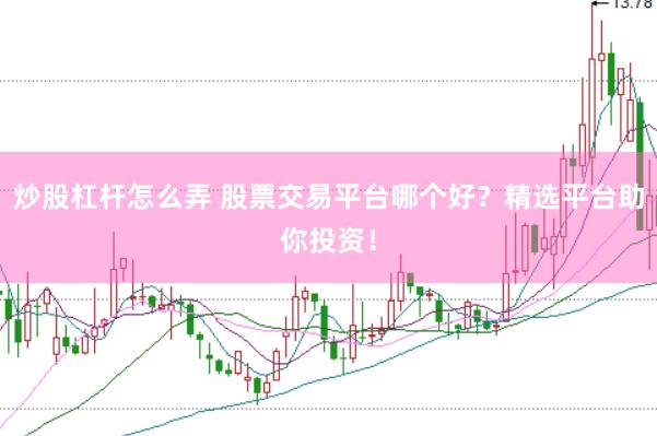 炒股杠杆怎么弄 股票交易平台哪个好？精选平台助你投资！