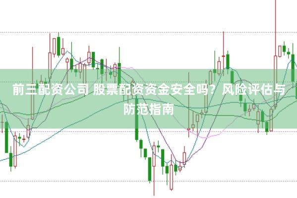 前三配资公司 股票配资资金安全吗？风险评估与防范指南