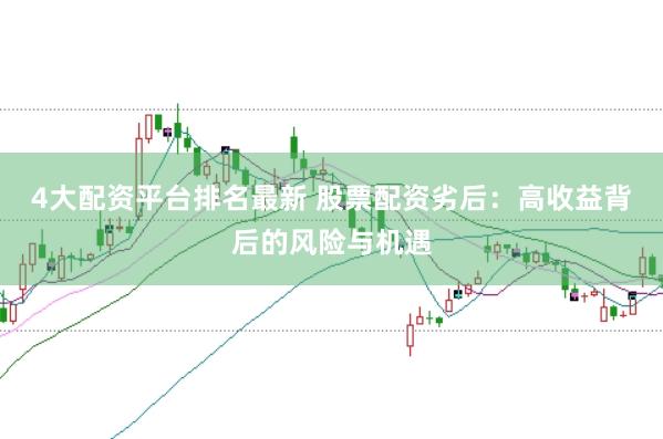 4大配资平台排名最新 股票配资劣后：高收益背后的风险与机遇