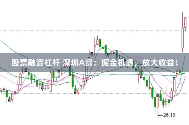 股票融资杠杆 深圳A资：掘金机遇，放大收益！