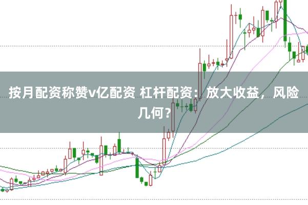 按月配资称赞v亿配资 杠杆配资：放大收益，风险几何？