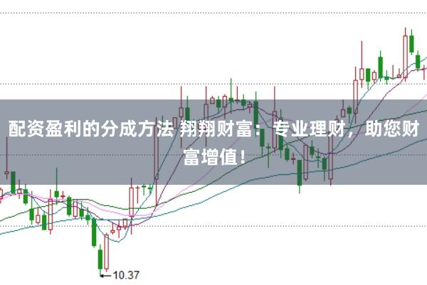 配资盈利的分成方法 翔翔财富：专业理财，助您财富增值！