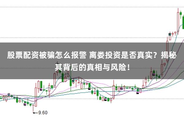 股票配资被骗怎么报警 离娄投资是否真实？揭秘其背后的真相与风险！