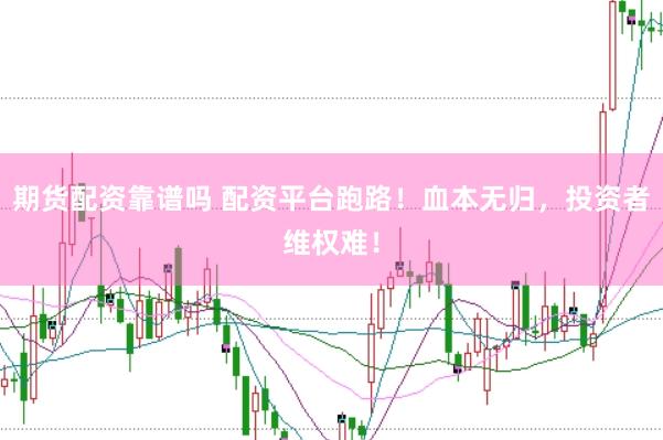 期货配资靠谱吗 配资平台跑路！血本无归，投资者维权难！