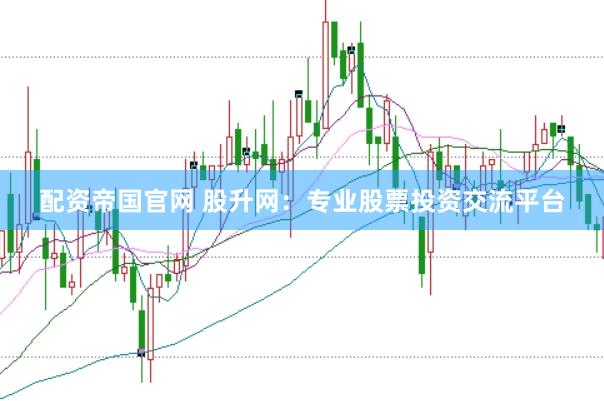 配资帝国官网 股升网：专业股票投资交流平台