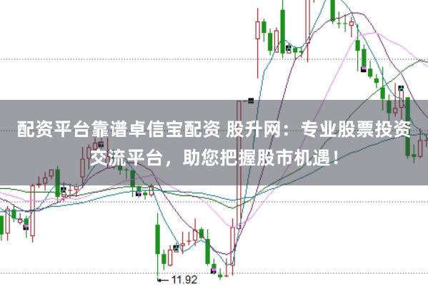配资平台靠谱卓信宝配资 股升网：专业股票投资交流平台，助您把握股市机遇！