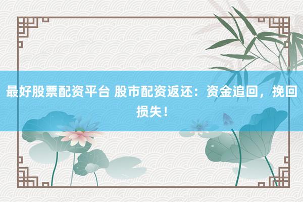 最好股票配资平台 股市配资返还：资金追回，挽回损失！