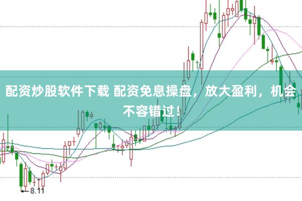 配资炒股软件下载 配资免息操盘，放大盈利，机会不容错过！