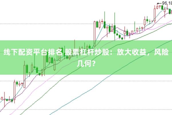 线下配资平台排名 股票杠杆炒股：放大收益，风险几何？