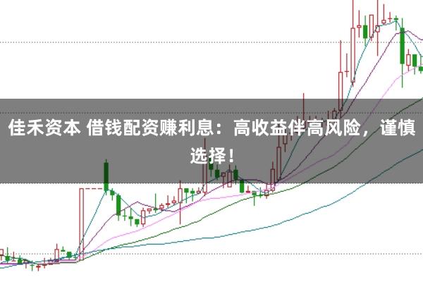佳禾资本 借钱配资赚利息：高收益伴高风险，谨慎选择！