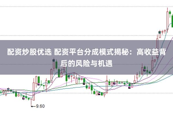 配资炒股优选 配资平台分成模式揭秘：高收益背后的风险与机遇