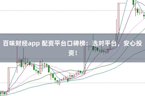 百味财经app 配资平台口碑榜：选对平台，安心投资！