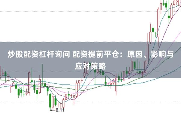 炒股配资杠杆询问 配资提前平仓：原因、影响与应对策略