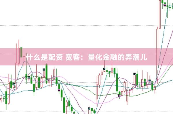 什么是配资 宽客：量化金融的弄潮儿