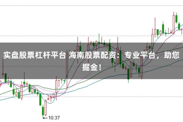 实盘股票杠杆平台 海南股票配资：专业平台，助您掘金！