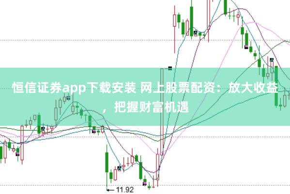 恒信证券app下载安装 网上股票配资：放大收益，把握财富机遇