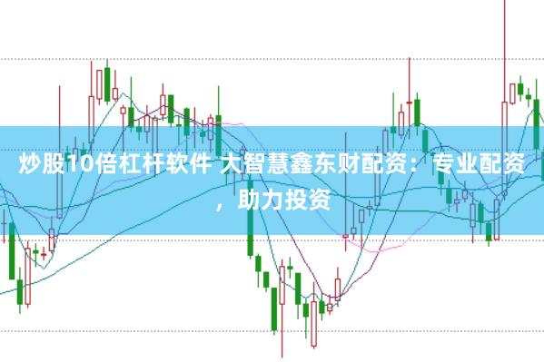 炒股10倍杠杆软件 大智慧鑫东财配资：专业配资，助力投资